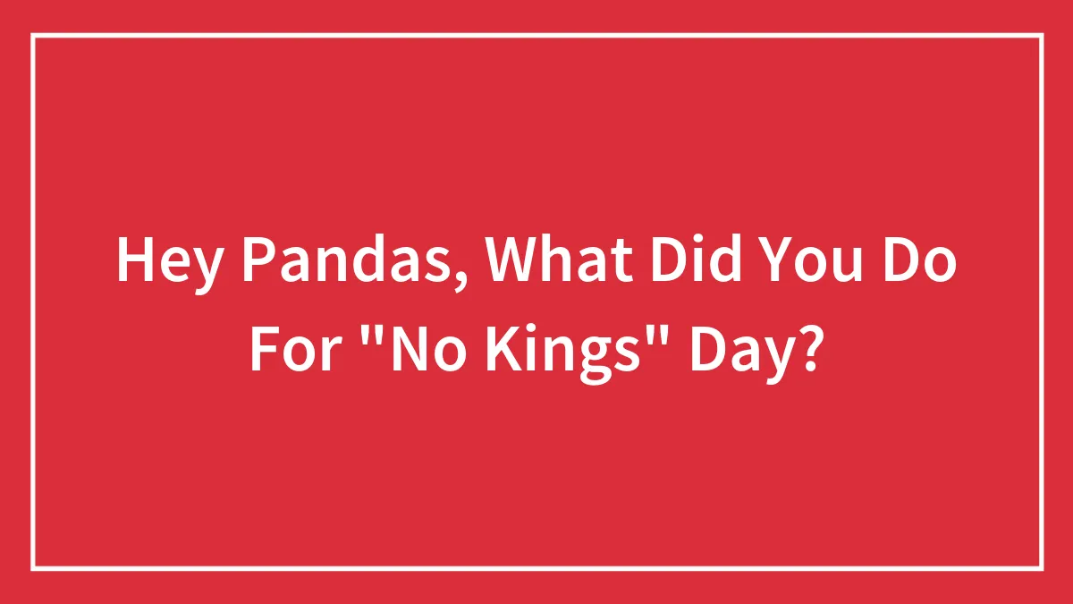 Hey Pandas, What Did You Do For "No Kings" Day? (Closed)
