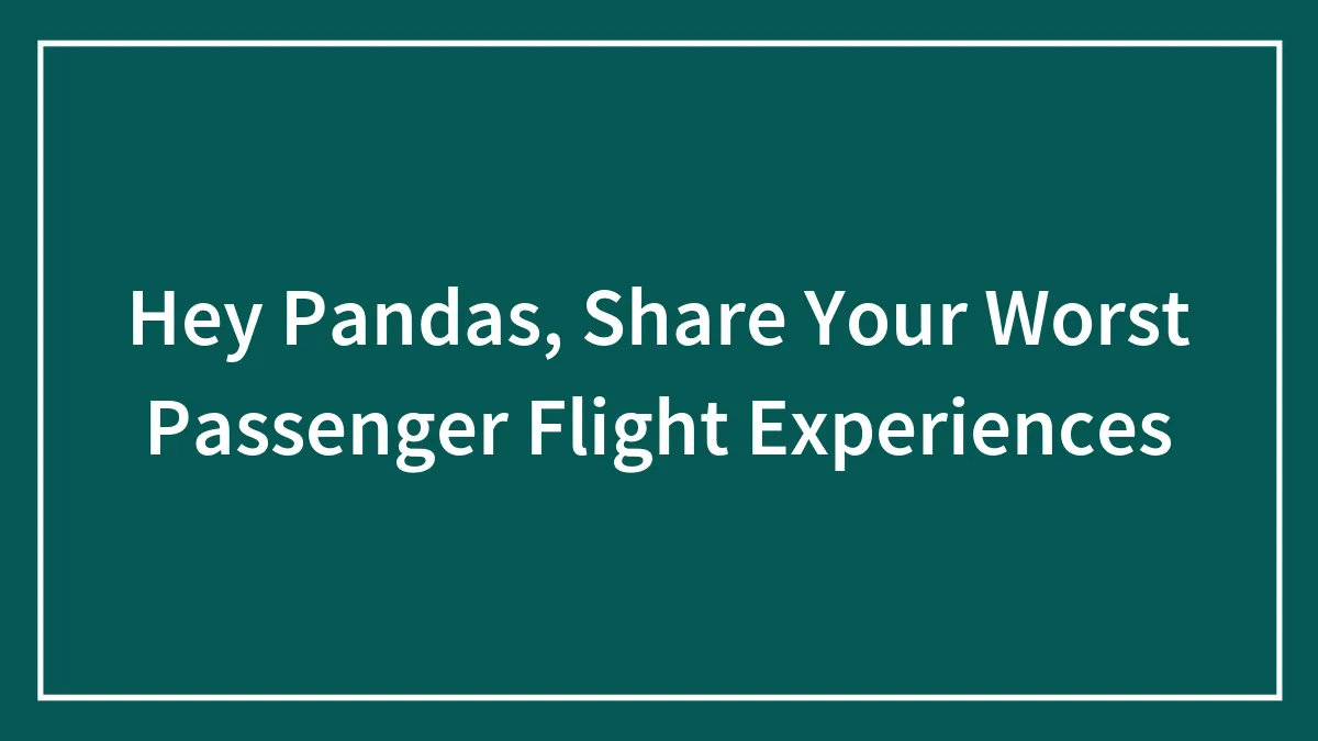 Hey Pandas, Share Your Worst Passenger Flight Experiences (Closed)