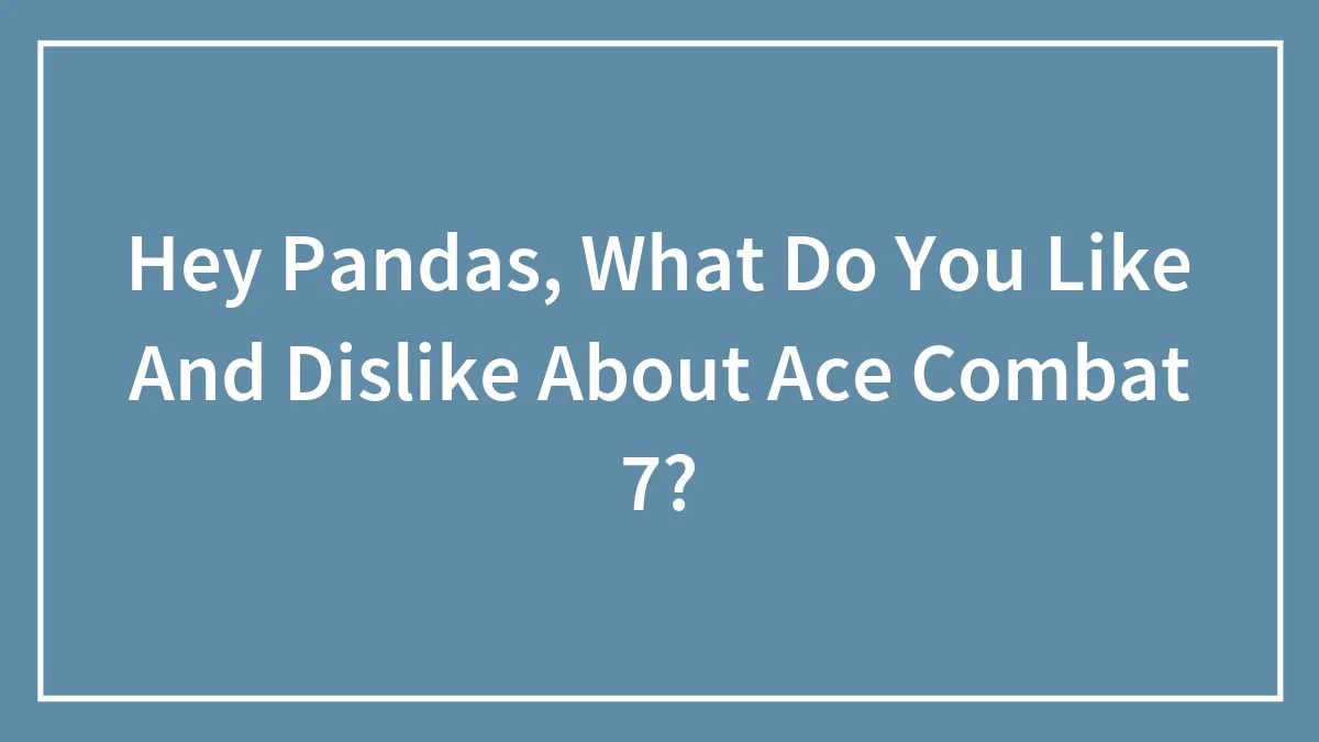 Hey Pandas, What Do You Like And Dislike About Ace Combat 7? (Closed)