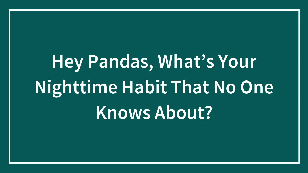 Hey Pandas, What’s Your Nighttime Habit That No One Knows About?