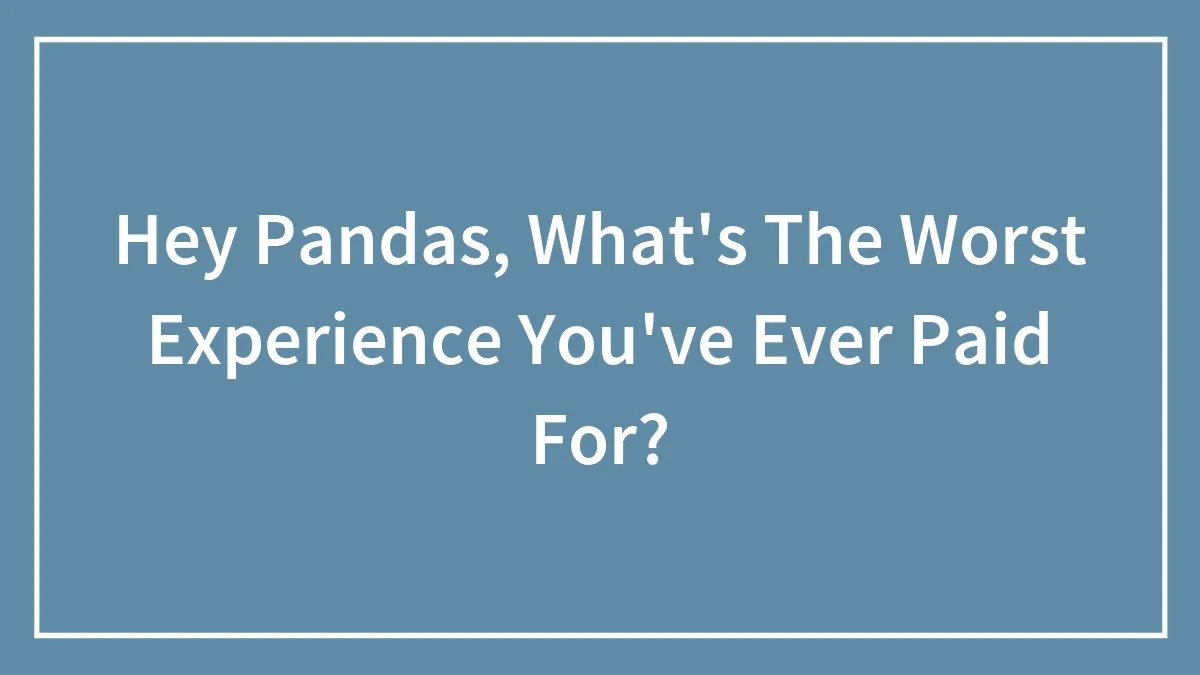 Hey Pandas, What's The Worst Experience You've Ever Paid For? (Closed)