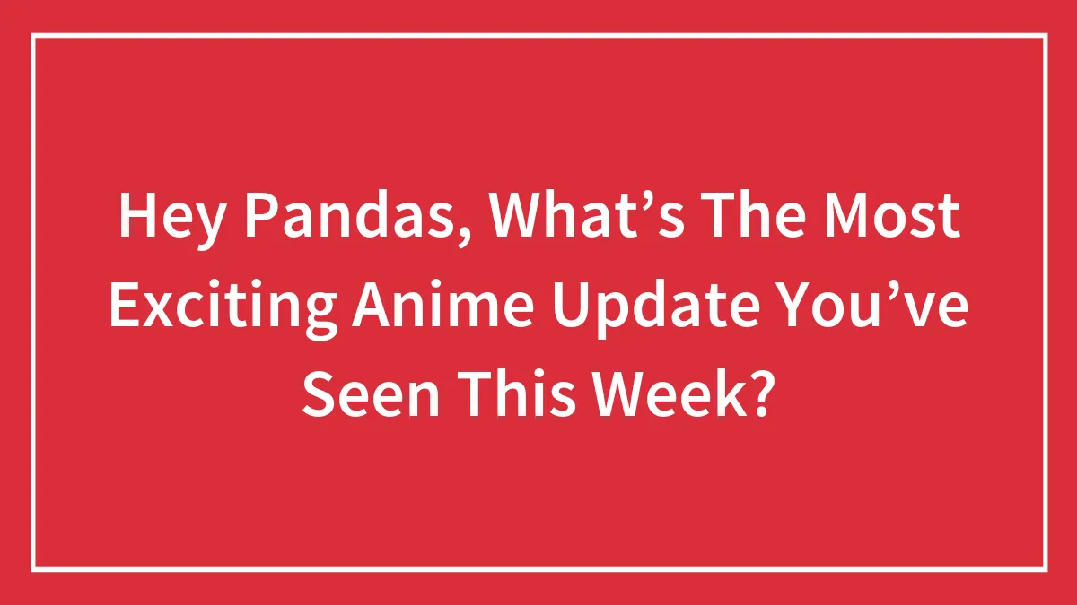 Hey Pandas, What’s The Most Exciting Anime Update You’ve Seen This Week? (Closed)