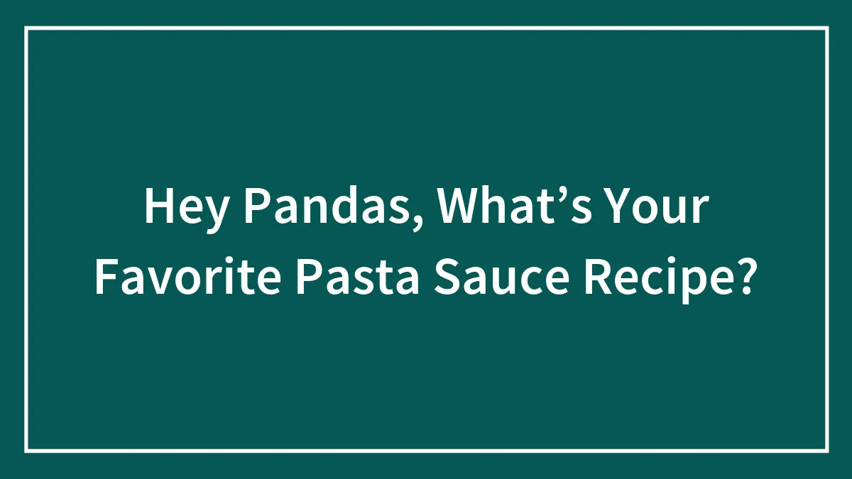 Hey Pandas, What’s Your Favorite Pasta Sauce Recipe?