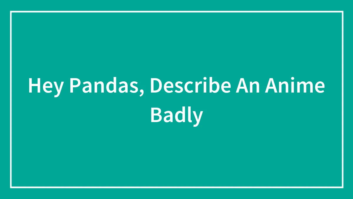 Hey Pandas, Describe An Anime Badly