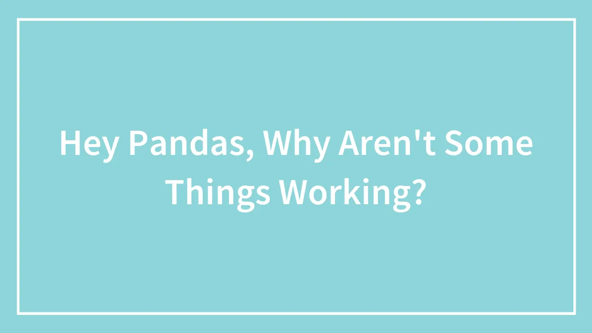 Hey Pandas, What’s Something That Just Doesn’t Work Like It Should? (Closed)