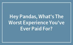 Hey Pandas, What's The Worst Experience You've Ever Paid For? (Closed)