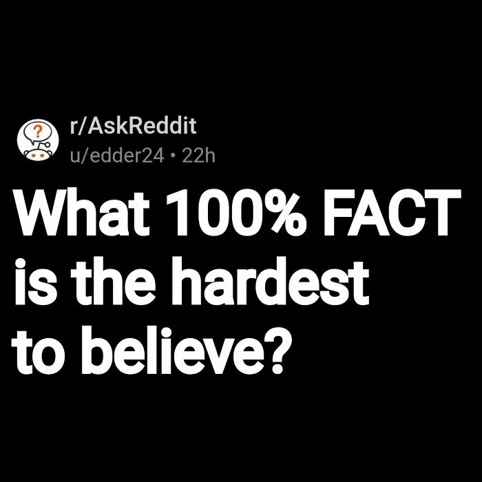 Reddit user question about the hardest to believe 100 percent facts in eerie questions and scary answers thread.