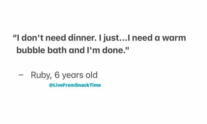 Child quote from Live From Snack Time about preferring a warm bubble bath over dinner by a 6-year-old named Ruby.