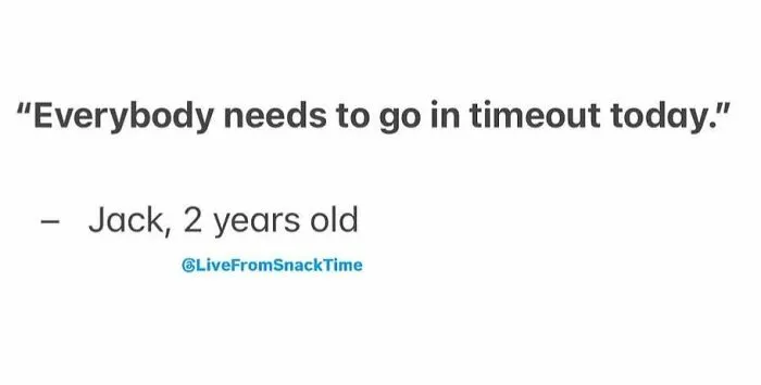 Quote from a 2-year-old shared live from snack time about everyone needing a timeout today, showcasing kids' funny quotes.