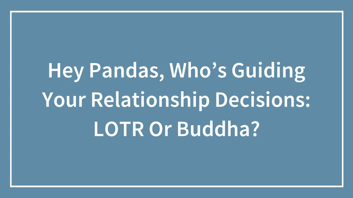 Hey Pandas, Who’s Guiding Your Relationship Decisions: LOTR Or Buddha? (Closed)