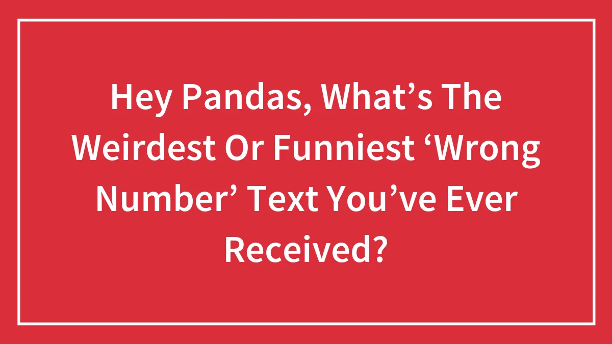 Hey Pandas, What’s The Weirdest Or Funniest ‘Wrong Number’ Text You’ve Ever Received? (Closed)