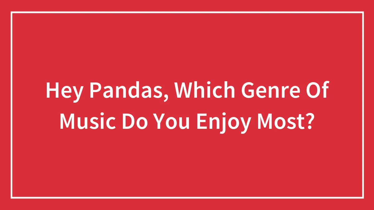 Hey Pandas, Which Genre Of Music Do You Enjoy Most? (Closed)