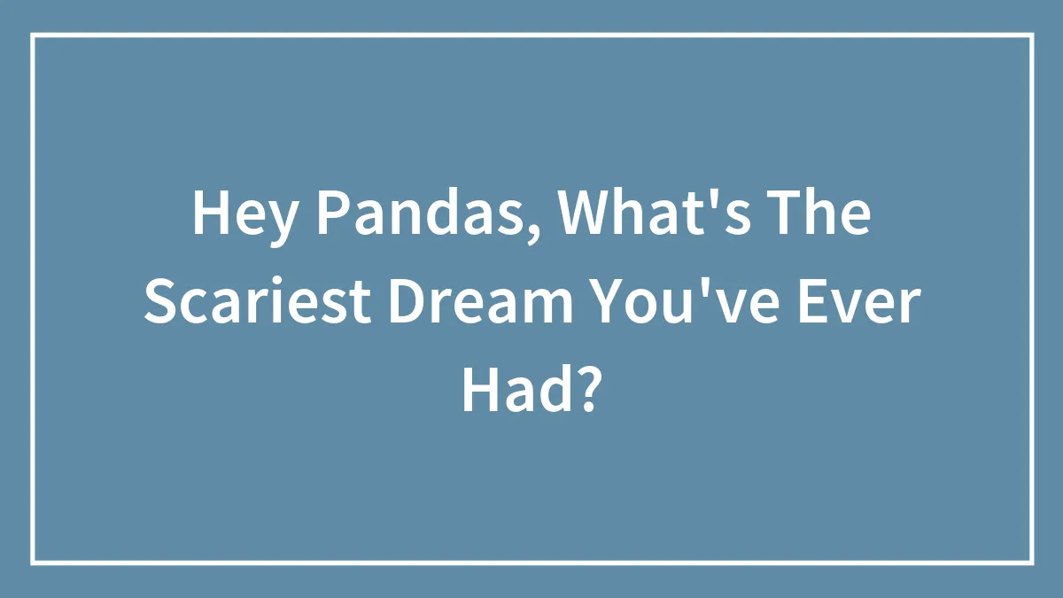 Hey Pandas, What's The Scariest Dream You've Ever Had? (Closed)