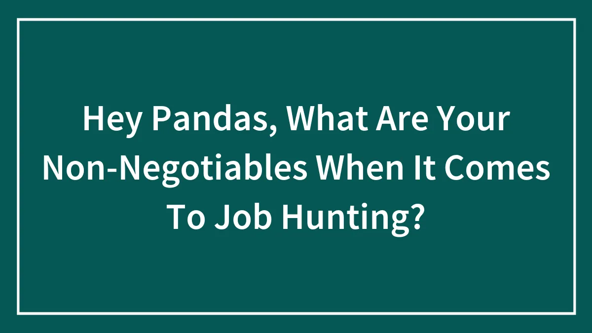 Hey Pandas, What Are Your Non-Negotiables When It Comes To Job Hunting?