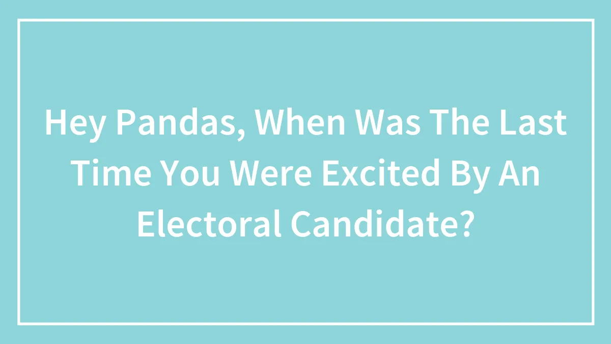 Hey Pandas, When Was The Last Time You Were Excited By An Electoral Candidate? (Closed)