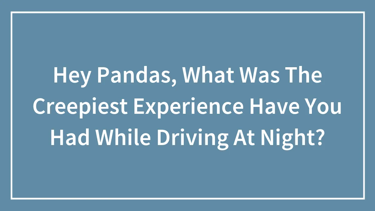 Hey Pandas, What Was The Creepiest Experience You've Had While Driving At Night?