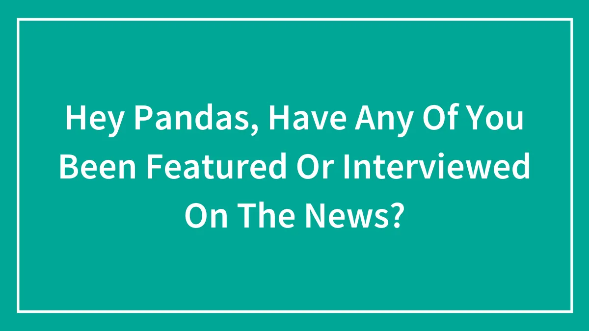 Hey Pandas, Have Any Of You Been Featured Or Interviewed On The News? (Closed)