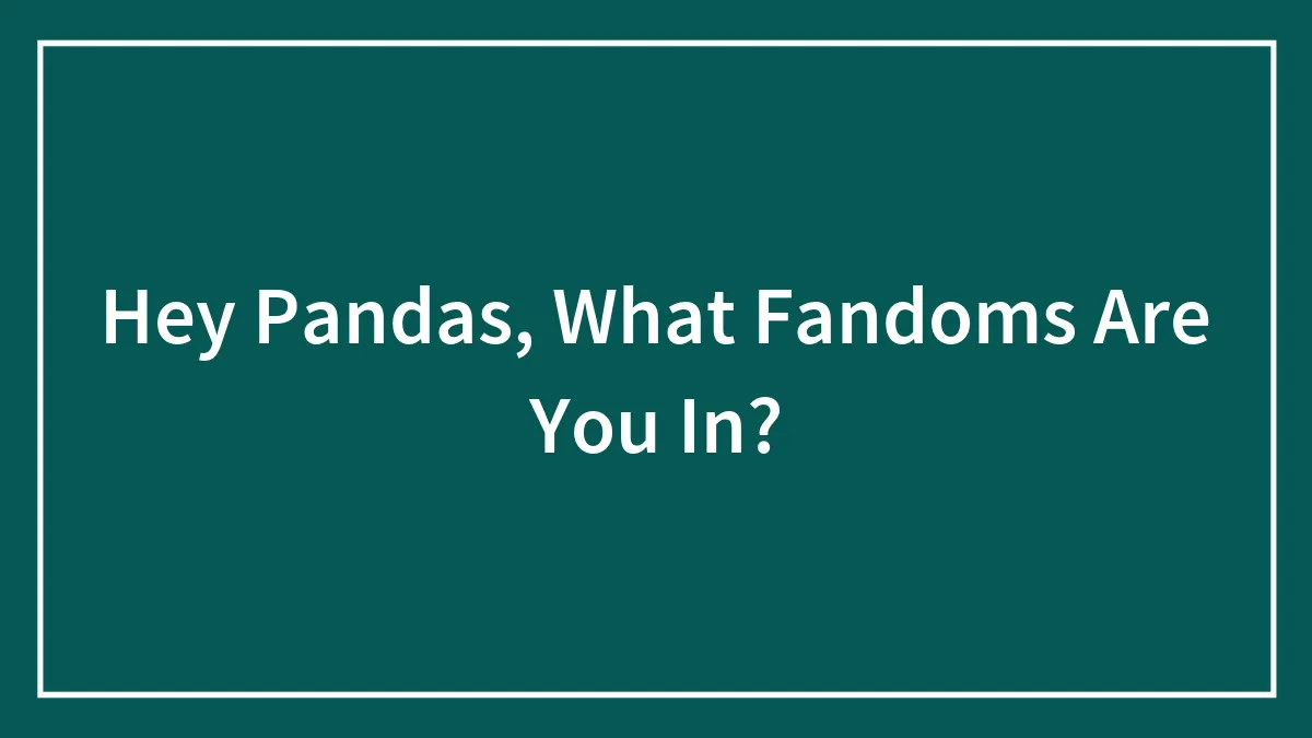 Hey Pandas, What Fandoms Are You In? (Closed)