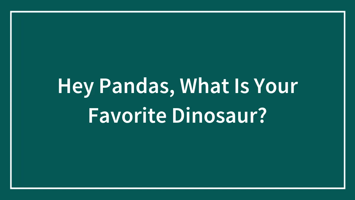 Hey Pandas, What Is Your Favorite Dinosaur?