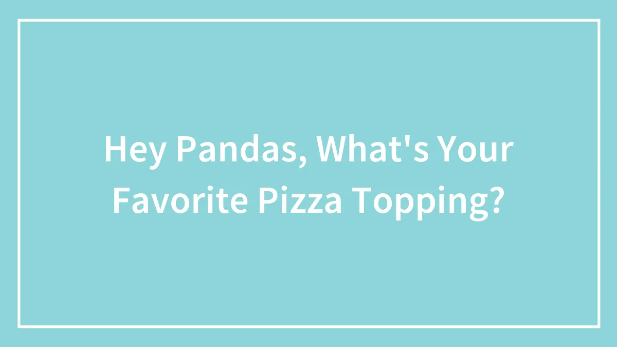 Hey Pandas, What's Your Favorite Pizza Topping?