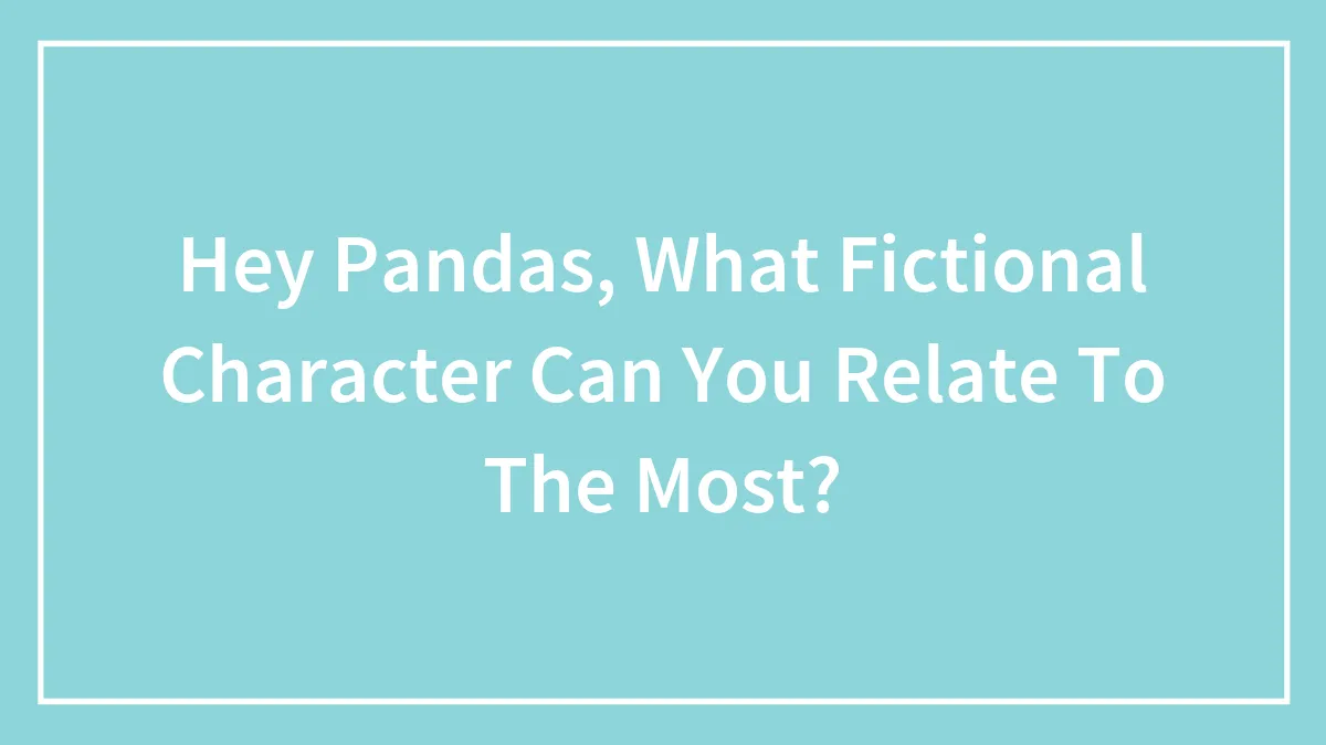 Hey Pandas, Which Fictional Character Do You Relate To The Most? (Closed)