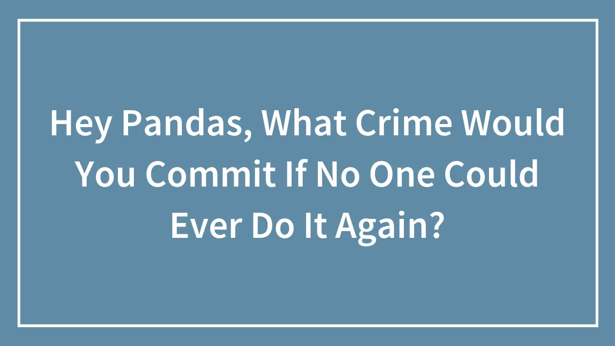 Hey Pandas, What Crime Would You Commit If No One Could Ever Do It Again? (Closed)