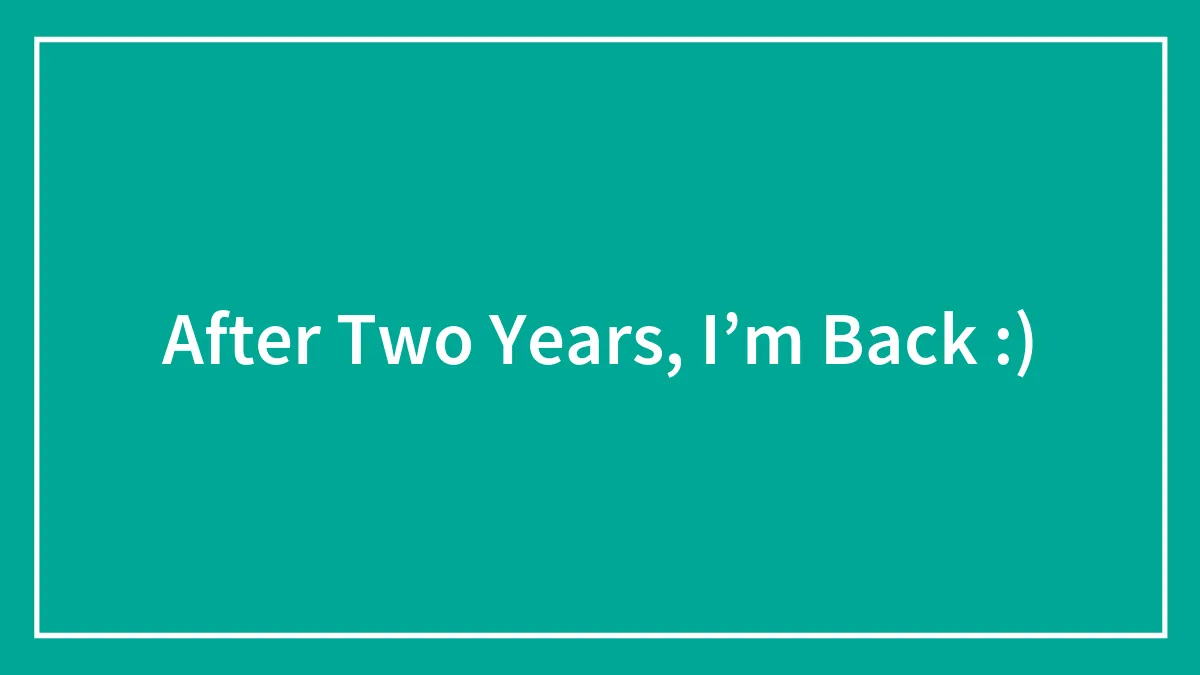 After Two Years, I’m Back :)