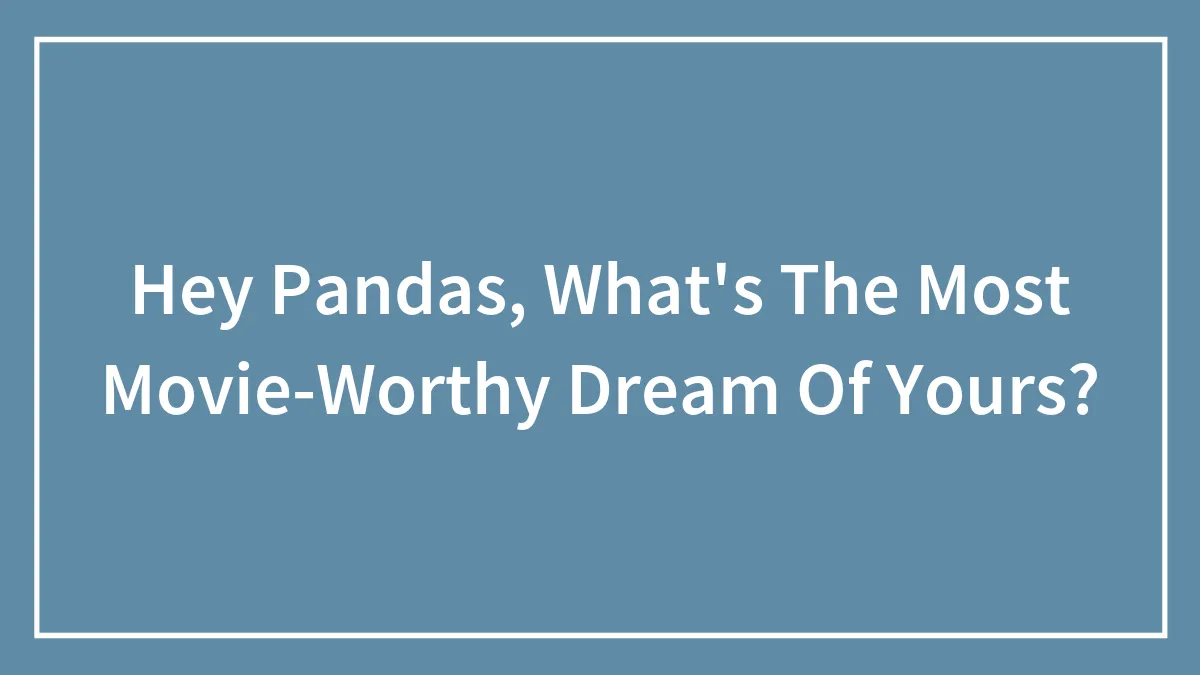 Hey Pandas, What's The Most Movie-Worthy Dream Of Yours? (Closed)