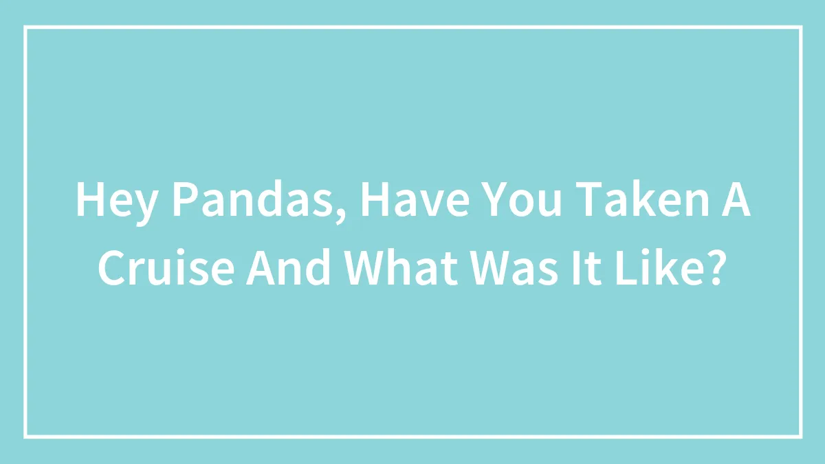 Hey Pandas, Have You Ever Taken A Cruise And What Was It Like? (Closed)