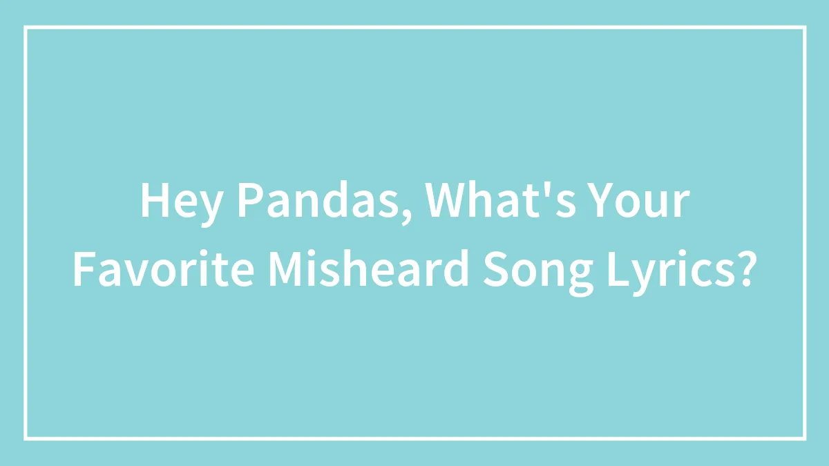 Hey Pandas, What's Your Favorite Misheard Song Lyrics? (Closed)