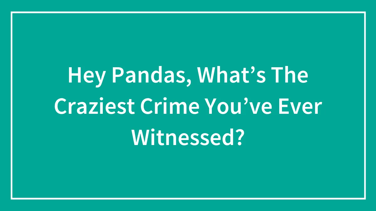 Hey Pandas, What’s The Craziest Crime You’ve Ever Witnessed? (Closed)