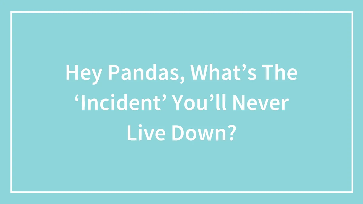 Hey Pandas, What’s The ‘Incident’ You’ll Never Live Down? (Closed)