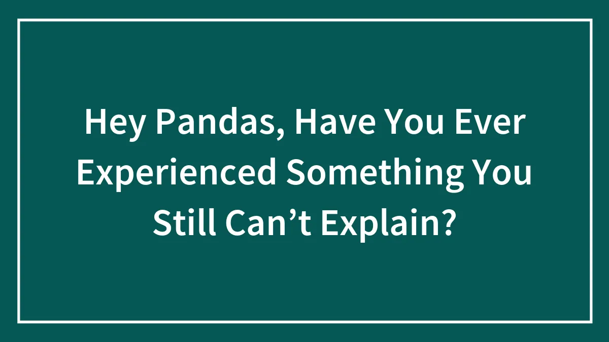 Hey Pandas, Have You Ever Experienced Something You Still Can’t Explain?