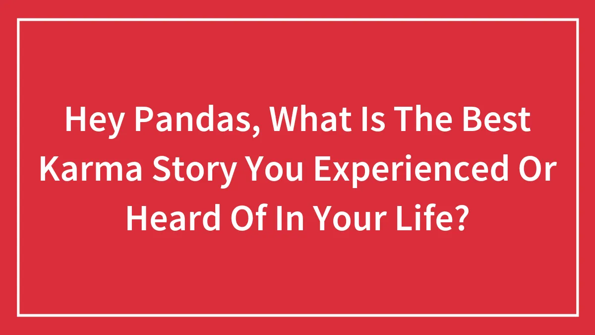 Hey Pandas, What Is The Best Karma Story You Experienced Or Heard Of In Your Life? (Closed)
