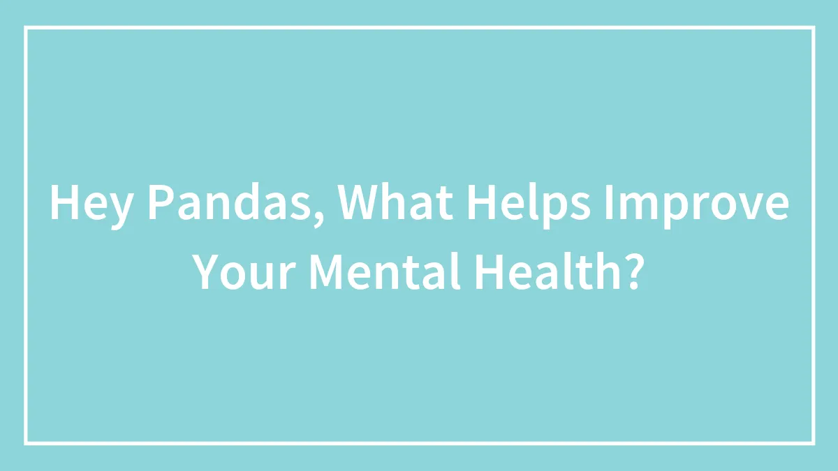 Hey Pandas, What Helps Improve Your Mental Health? (Closed)