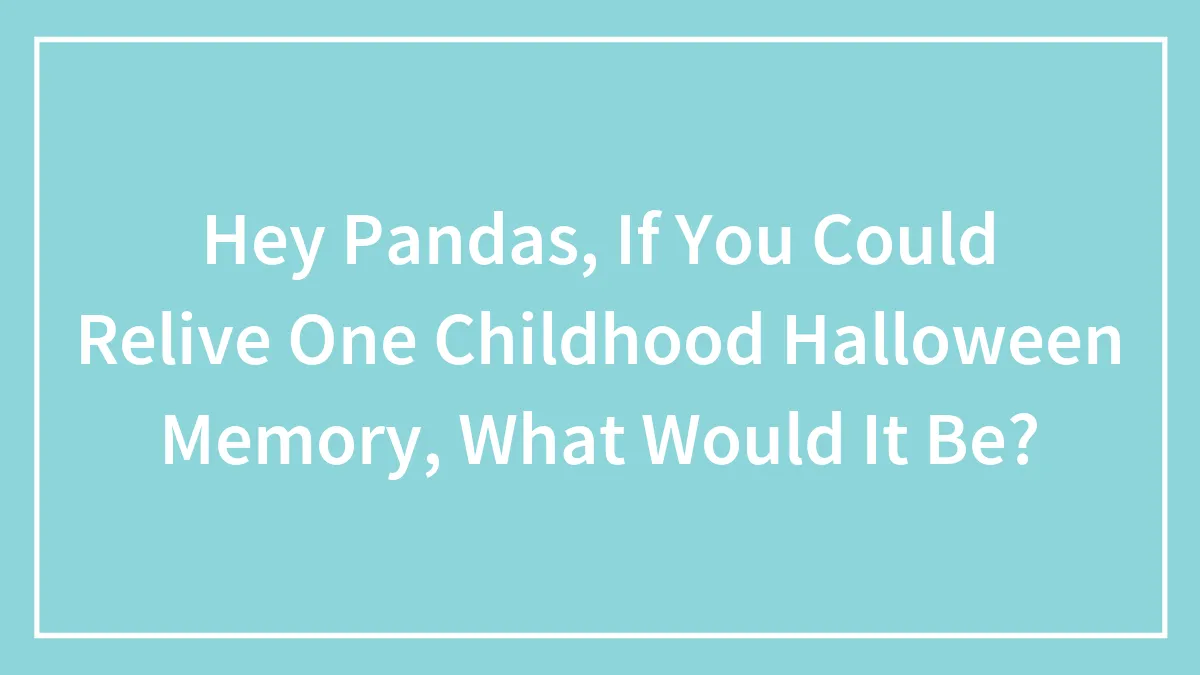 Hey Pandas, If You Could Relive One Childhood Halloween Memory, What Would It Be? (Closed)