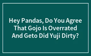 Hey Pandas, Do You Agree That Gojo Is Overrated And Geto Did Yuji Dirty?