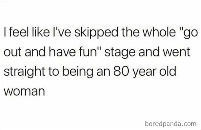 Text meme about skipping the fun stage of life and feeling like an 80 year old woman, related to funny memes.