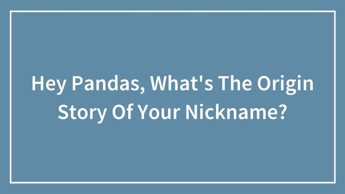 Hey Pandas, What's The Origin Story Of Your Nickname?