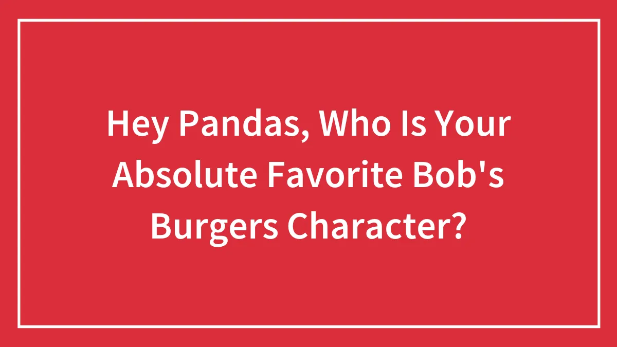 Hey Pandas, Who Is Your Absolute Favorite Bob's Burgers Character?