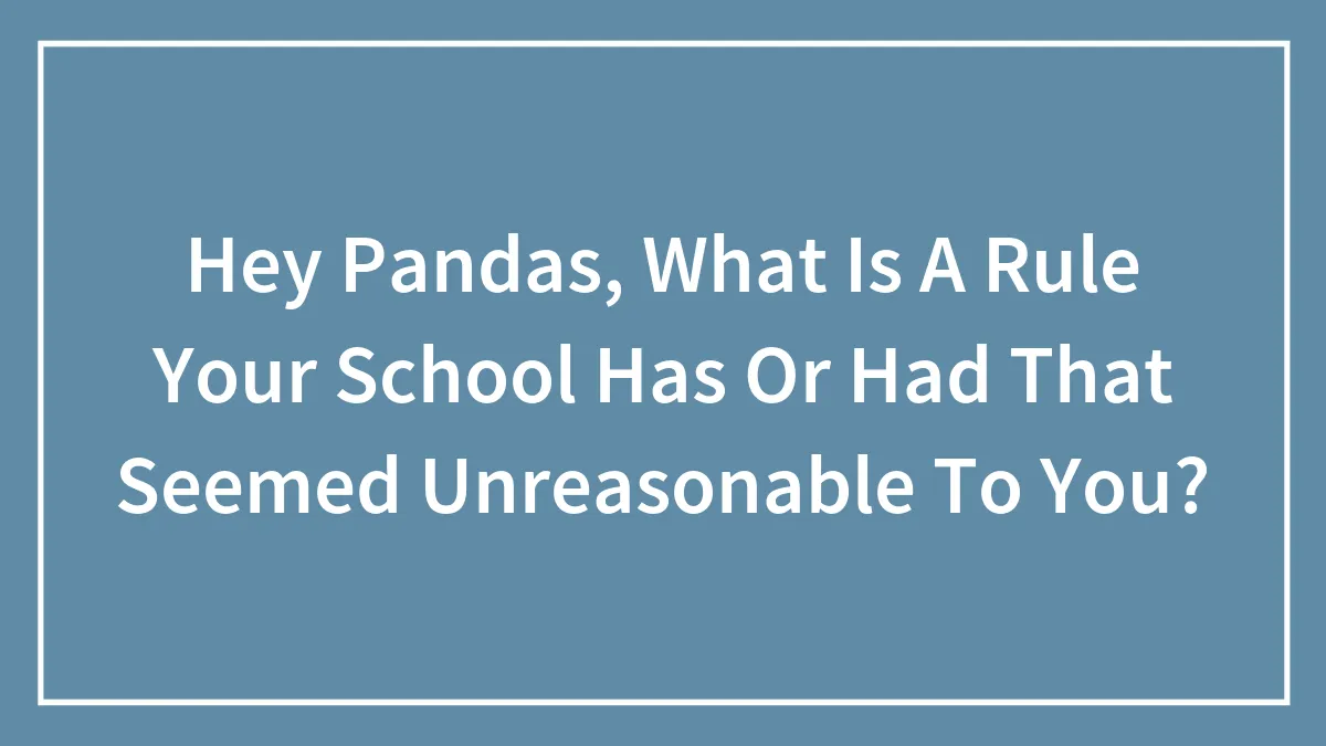Hey Pandas, What Is A Rule Your School Has Or Had That Seemed Unreasonable To You?