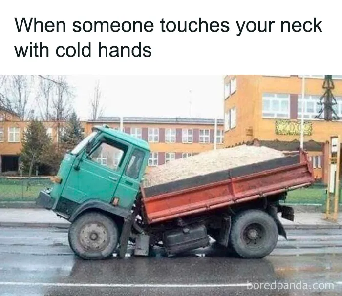 Funny meme showing a tilted dump truck, illustrating the feeling of cold hands touching your neck in winter days.