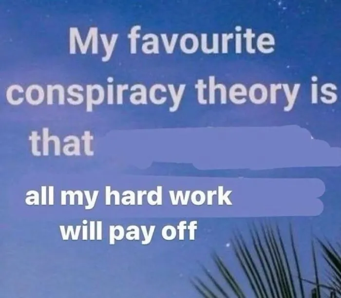Text meme with a humorous take on conspiracy theory and hard work, perfect for funny unhinged memes from Grapejuiceboys.