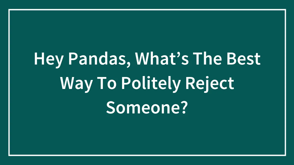 Hey Pandas, What’s The Best Way To Politely Reject Someone?