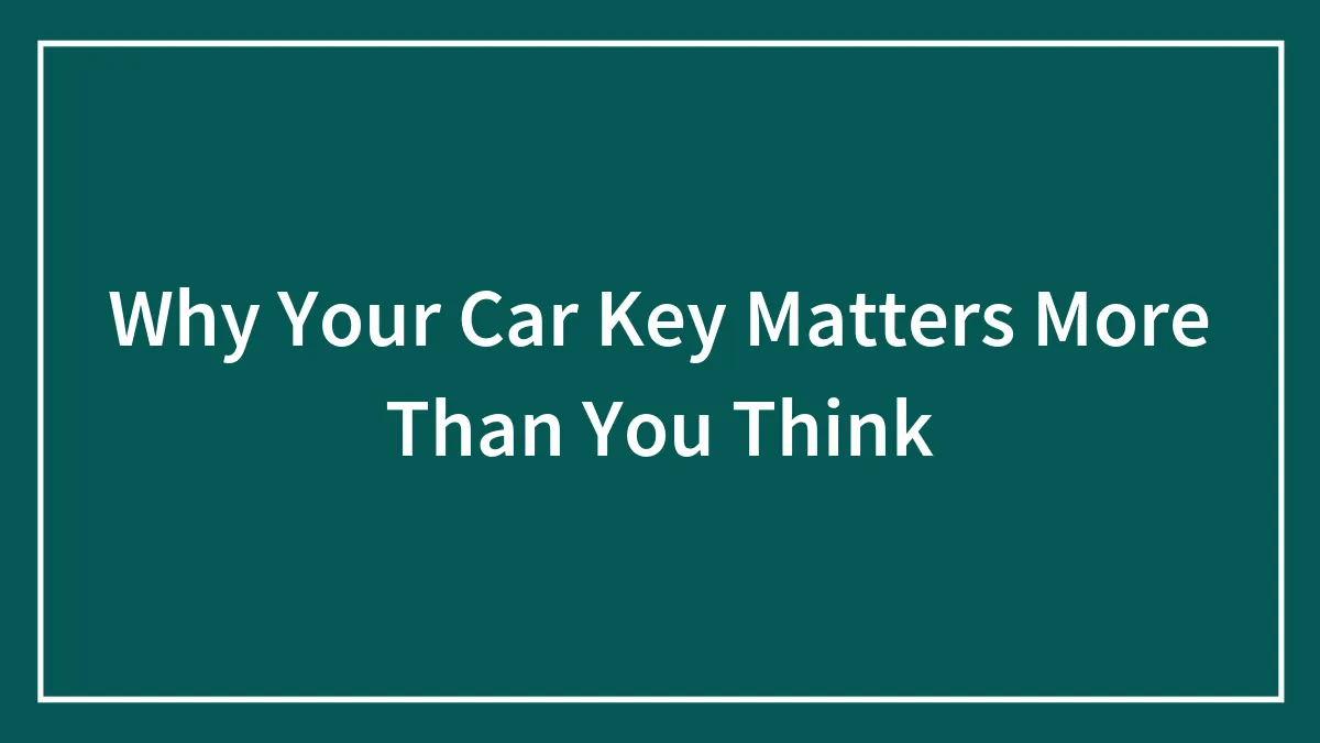 Why Your Car Key Matters More Than You Think