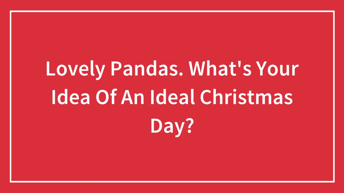 Lovely Pandas. What's Your Idea Of An Ideal Christmas Day?