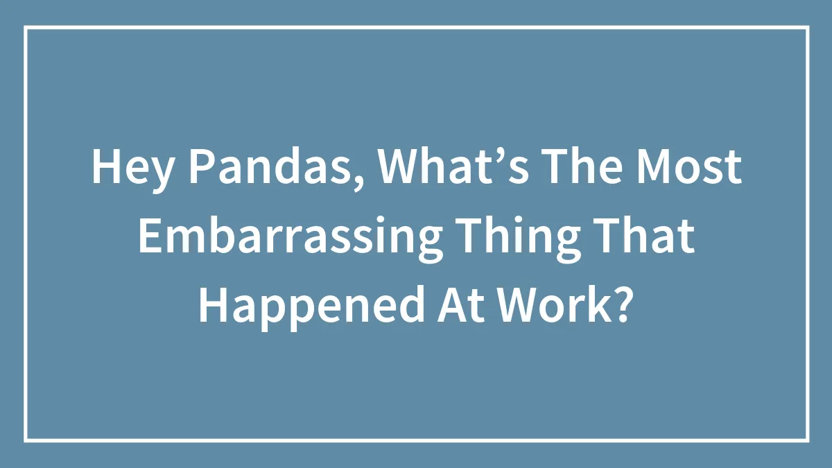 Hey Pandas, What’s The Most Embarrassing Thing That Happened At Work? (Closed)
