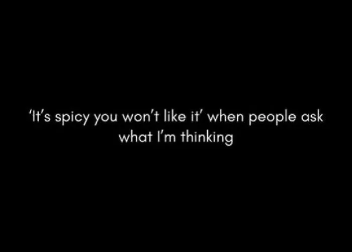 Text meme on black background reading it's spicy you won't like it when people ask what I'm thinking, relatable memes content.