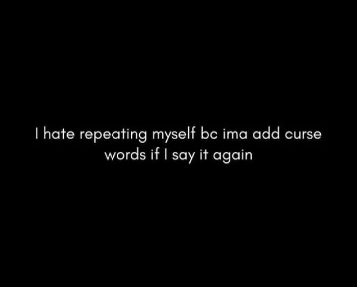 Text meme with white font on black background saying I hate repeating myself because I will add curse words relatable memes.