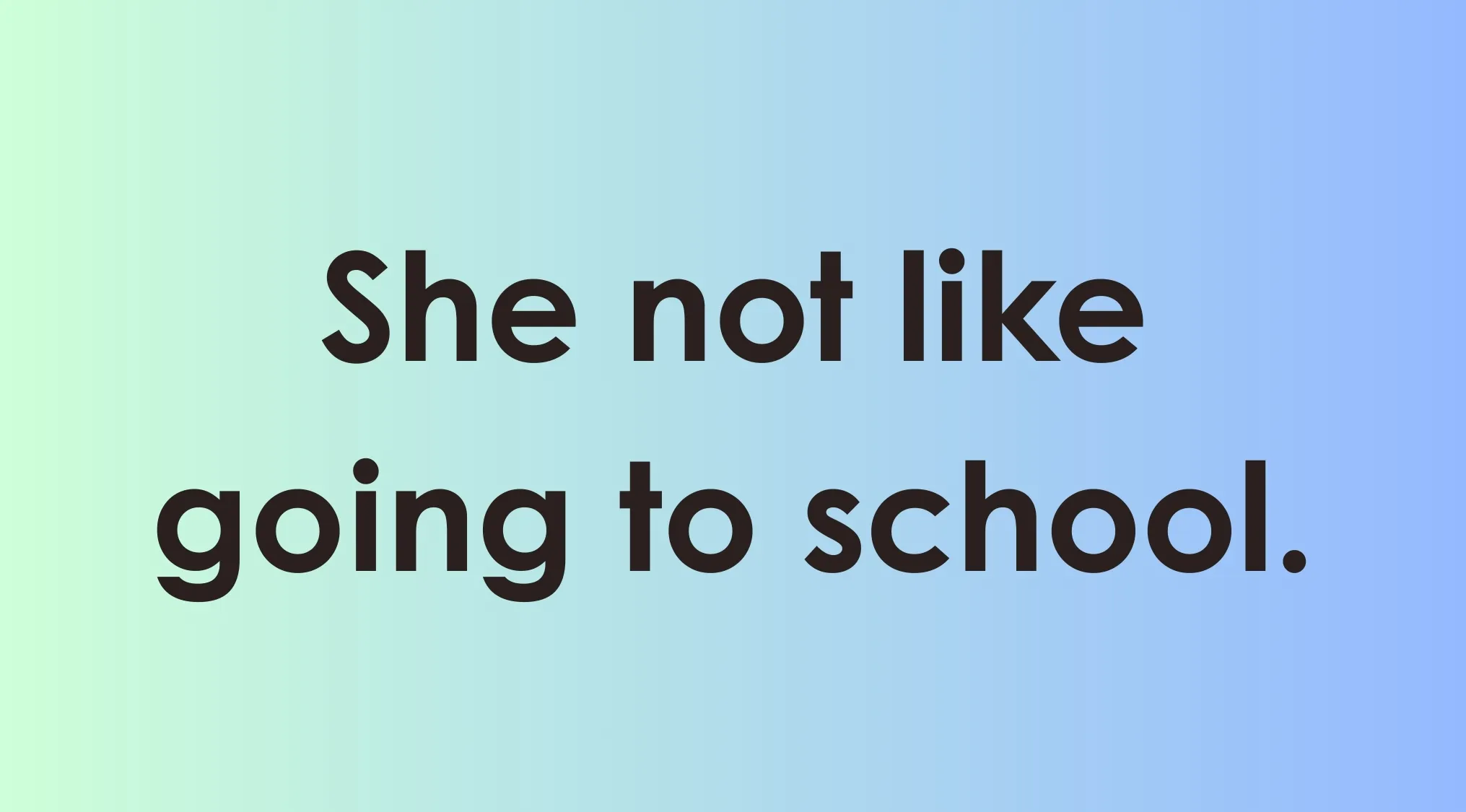 Text showing incorrect sentence she not like going to school, example for language correction and grammar guidance.